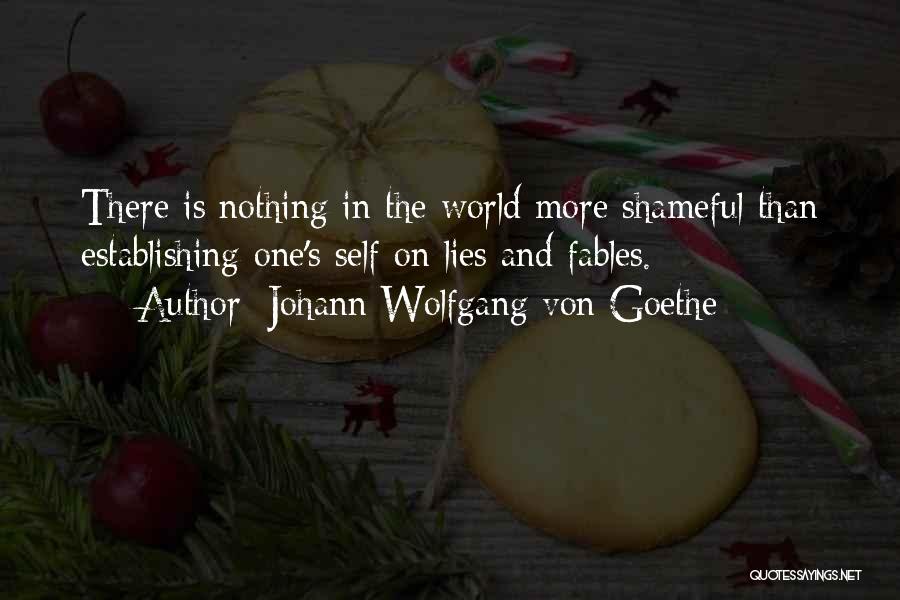 Johann Wolfgang Von Goethe Quotes: There Is Nothing In The World More Shameful Than Establishing One's Self On Lies And Fables.
