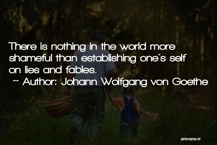 Johann Wolfgang Von Goethe Quotes: There Is Nothing In The World More Shameful Than Establishing One's Self On Lies And Fables.