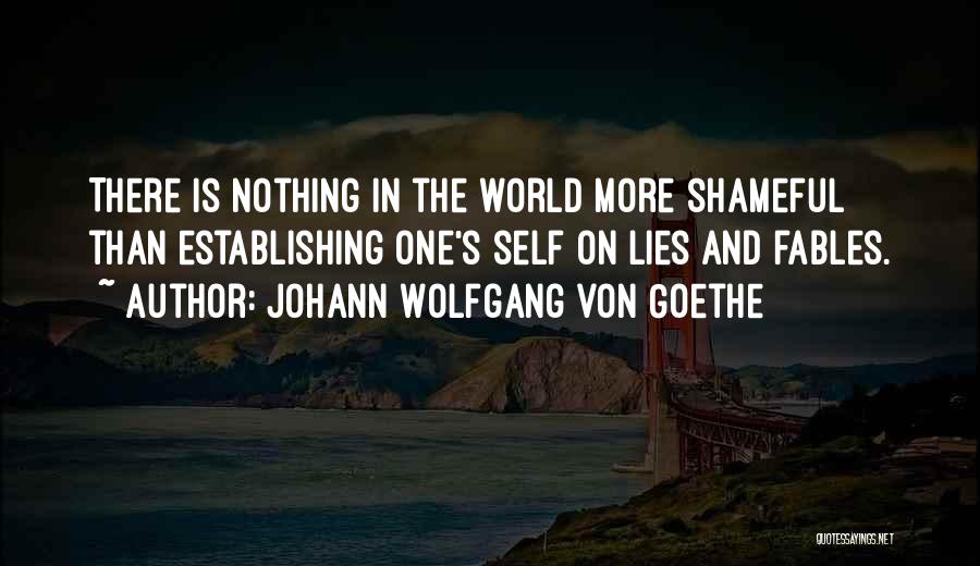 Johann Wolfgang Von Goethe Quotes: There Is Nothing In The World More Shameful Than Establishing One's Self On Lies And Fables.