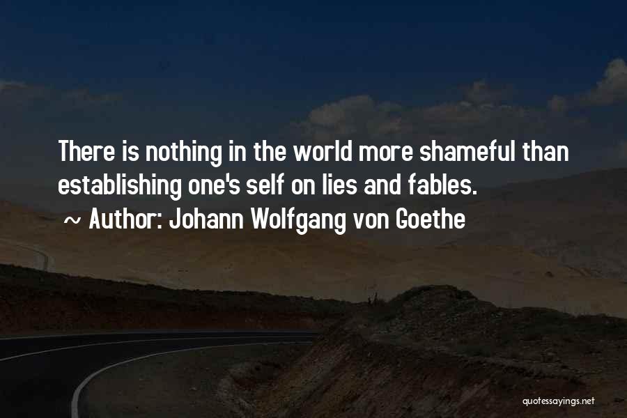 Johann Wolfgang Von Goethe Quotes: There Is Nothing In The World More Shameful Than Establishing One's Self On Lies And Fables.