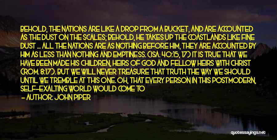 John Piper Quotes: Behold, The Nations Are Like A Drop From A Bucket, And Are Accounted As The Dust On The Scales; Behold,