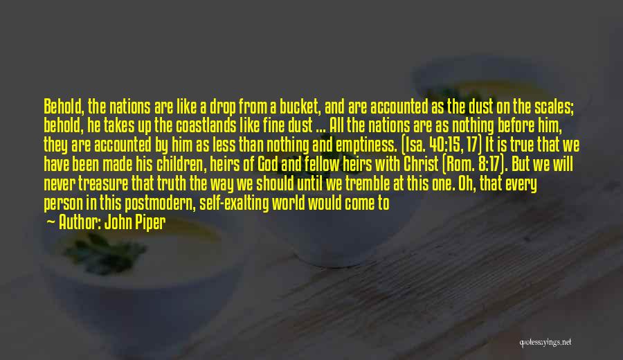 John Piper Quotes: Behold, The Nations Are Like A Drop From A Bucket, And Are Accounted As The Dust On The Scales; Behold,