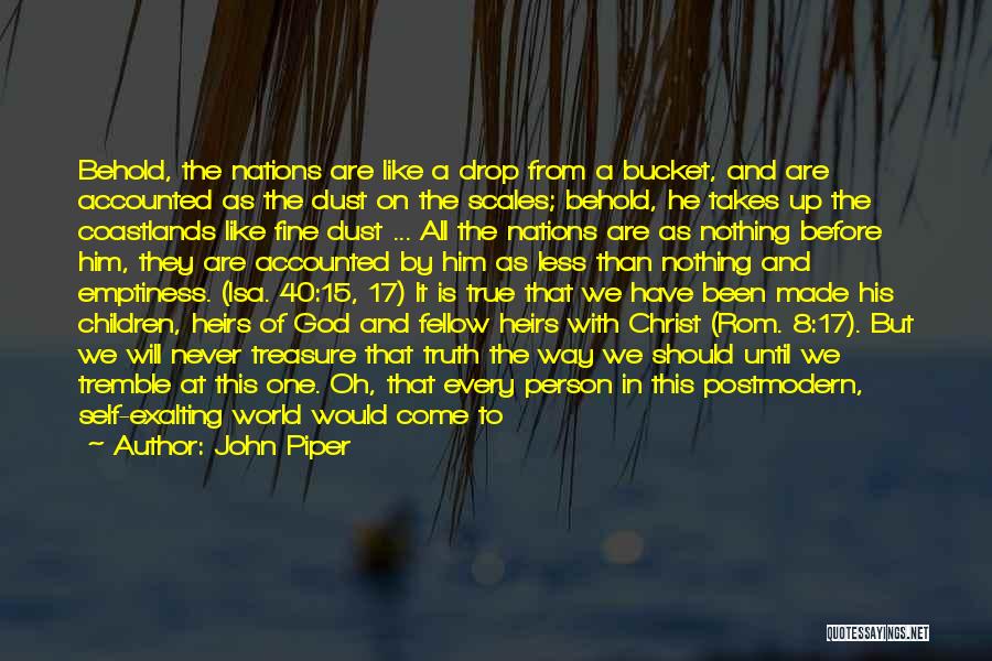 John Piper Quotes: Behold, The Nations Are Like A Drop From A Bucket, And Are Accounted As The Dust On The Scales; Behold,