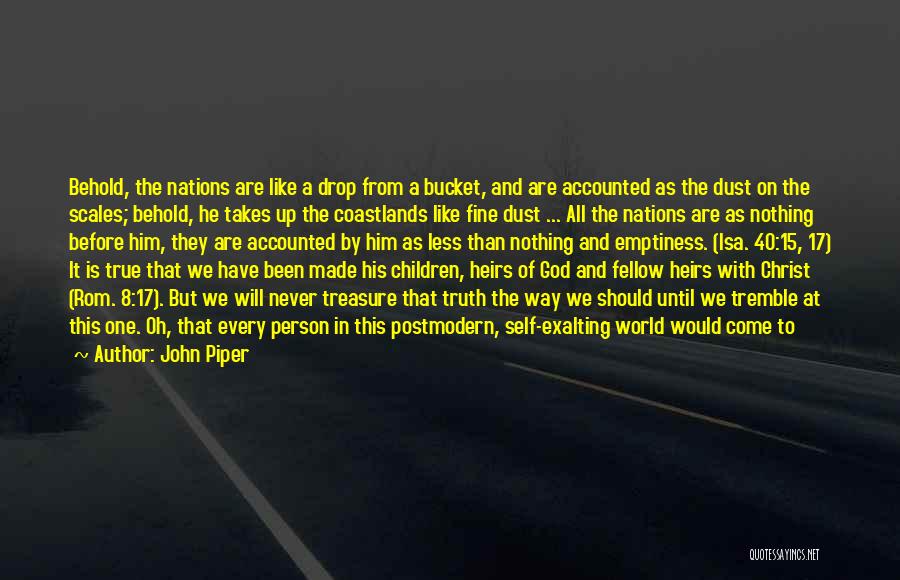 John Piper Quotes: Behold, The Nations Are Like A Drop From A Bucket, And Are Accounted As The Dust On The Scales; Behold,