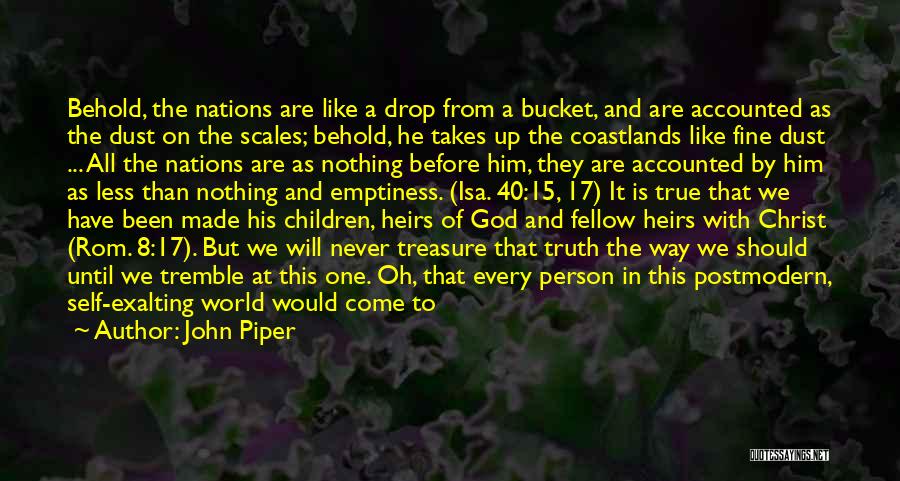 John Piper Quotes: Behold, The Nations Are Like A Drop From A Bucket, And Are Accounted As The Dust On The Scales; Behold,