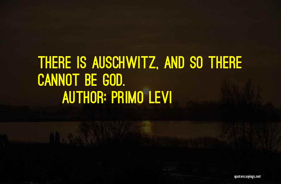 Primo Levi Quotes: There Is Auschwitz, And So There Cannot Be God.