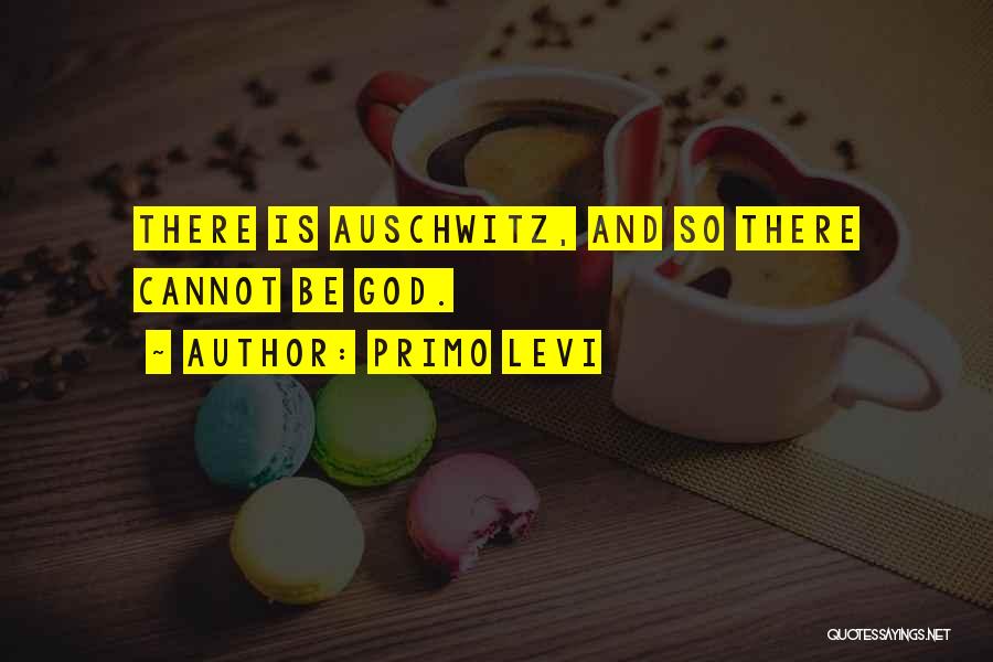 Primo Levi Quotes: There Is Auschwitz, And So There Cannot Be God.