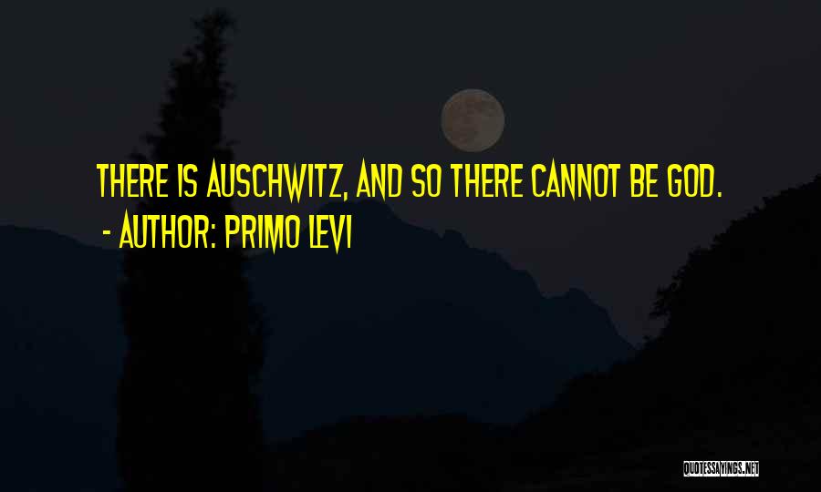 Primo Levi Quotes: There Is Auschwitz, And So There Cannot Be God.