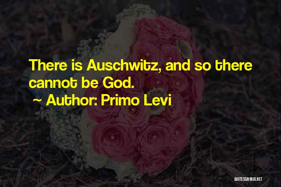 Primo Levi Quotes: There Is Auschwitz, And So There Cannot Be God.