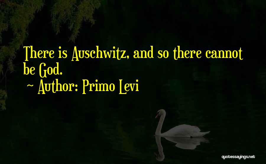 Primo Levi Quotes: There Is Auschwitz, And So There Cannot Be God.