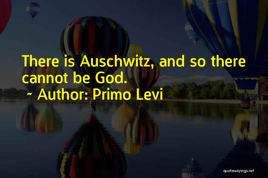 Primo Levi Quotes: There Is Auschwitz, And So There Cannot Be God.