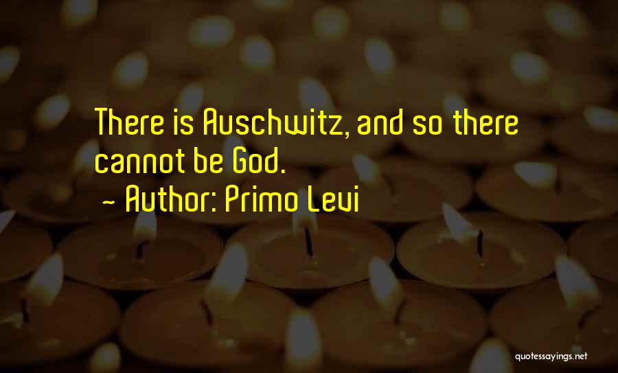 Primo Levi Quotes: There Is Auschwitz, And So There Cannot Be God.