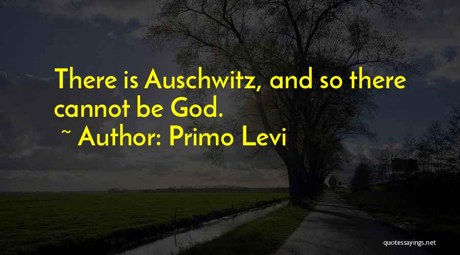 Primo Levi Quotes: There Is Auschwitz, And So There Cannot Be God.