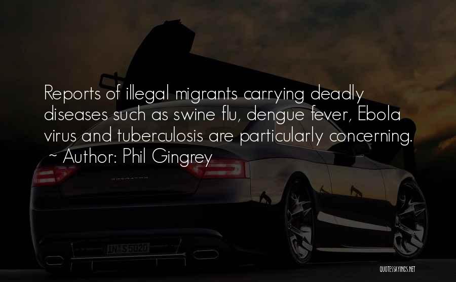 Phil Gingrey Quotes: Reports Of Illegal Migrants Carrying Deadly Diseases Such As Swine Flu, Dengue Fever, Ebola Virus And Tuberculosis Are Particularly Concerning.