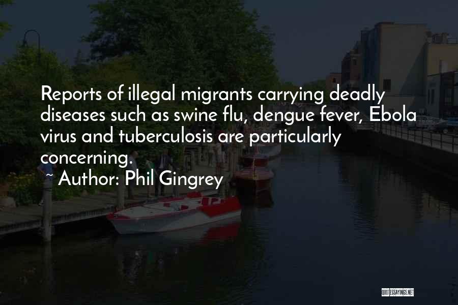 Phil Gingrey Quotes: Reports Of Illegal Migrants Carrying Deadly Diseases Such As Swine Flu, Dengue Fever, Ebola Virus And Tuberculosis Are Particularly Concerning.