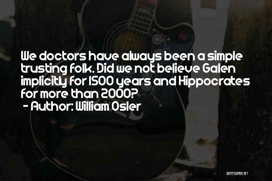 William Osler Quotes: We Doctors Have Always Been A Simple Trusting Folk. Did We Not Believe Galen Implicitly For 1500 Years And Hippocrates