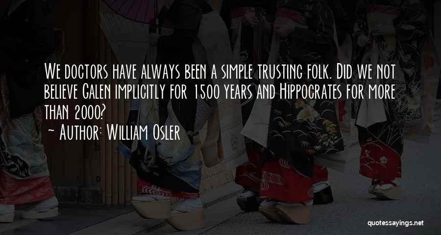 William Osler Quotes: We Doctors Have Always Been A Simple Trusting Folk. Did We Not Believe Galen Implicitly For 1500 Years And Hippocrates