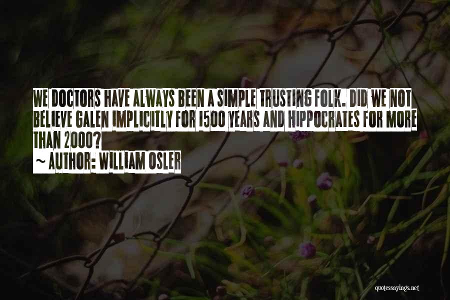 William Osler Quotes: We Doctors Have Always Been A Simple Trusting Folk. Did We Not Believe Galen Implicitly For 1500 Years And Hippocrates