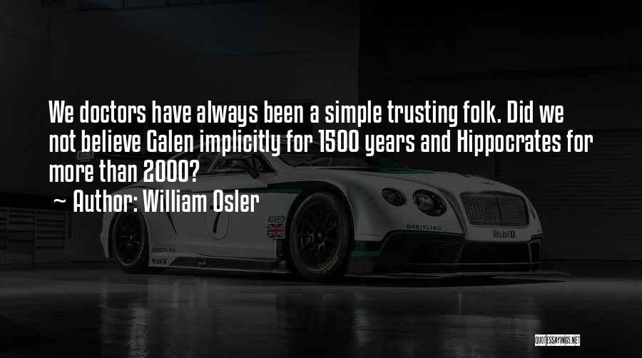 William Osler Quotes: We Doctors Have Always Been A Simple Trusting Folk. Did We Not Believe Galen Implicitly For 1500 Years And Hippocrates