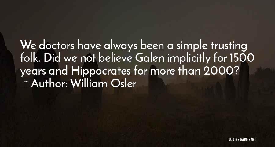 William Osler Quotes: We Doctors Have Always Been A Simple Trusting Folk. Did We Not Believe Galen Implicitly For 1500 Years And Hippocrates