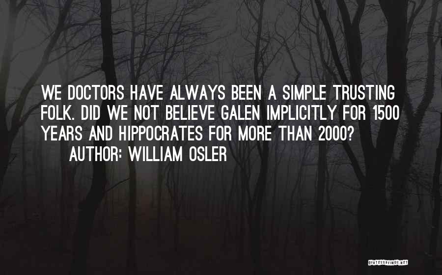 William Osler Quotes: We Doctors Have Always Been A Simple Trusting Folk. Did We Not Believe Galen Implicitly For 1500 Years And Hippocrates