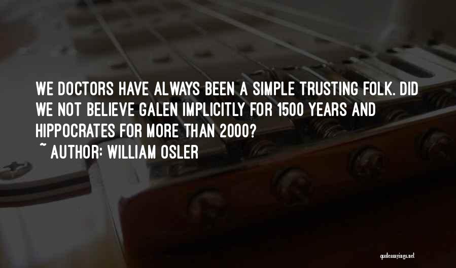 William Osler Quotes: We Doctors Have Always Been A Simple Trusting Folk. Did We Not Believe Galen Implicitly For 1500 Years And Hippocrates