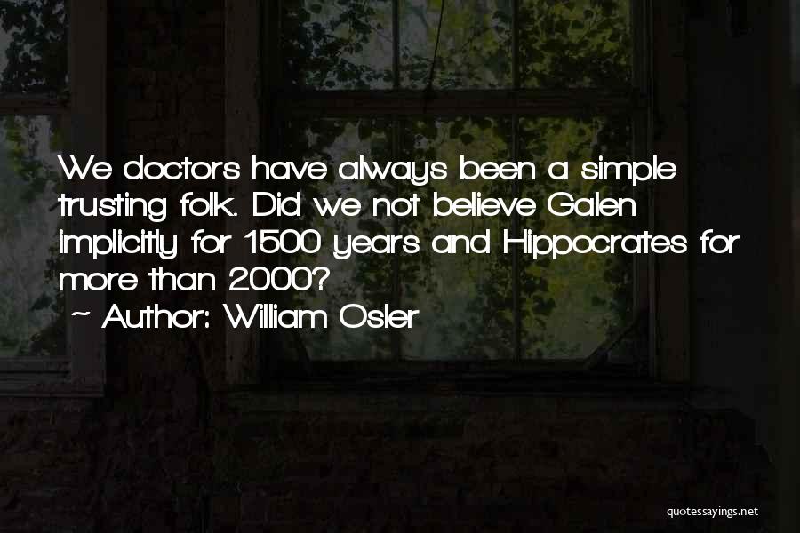William Osler Quotes: We Doctors Have Always Been A Simple Trusting Folk. Did We Not Believe Galen Implicitly For 1500 Years And Hippocrates