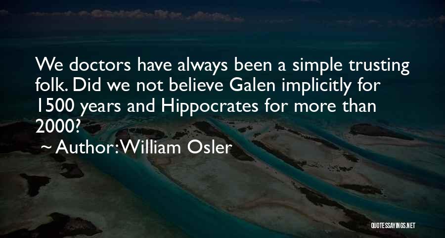 William Osler Quotes: We Doctors Have Always Been A Simple Trusting Folk. Did We Not Believe Galen Implicitly For 1500 Years And Hippocrates