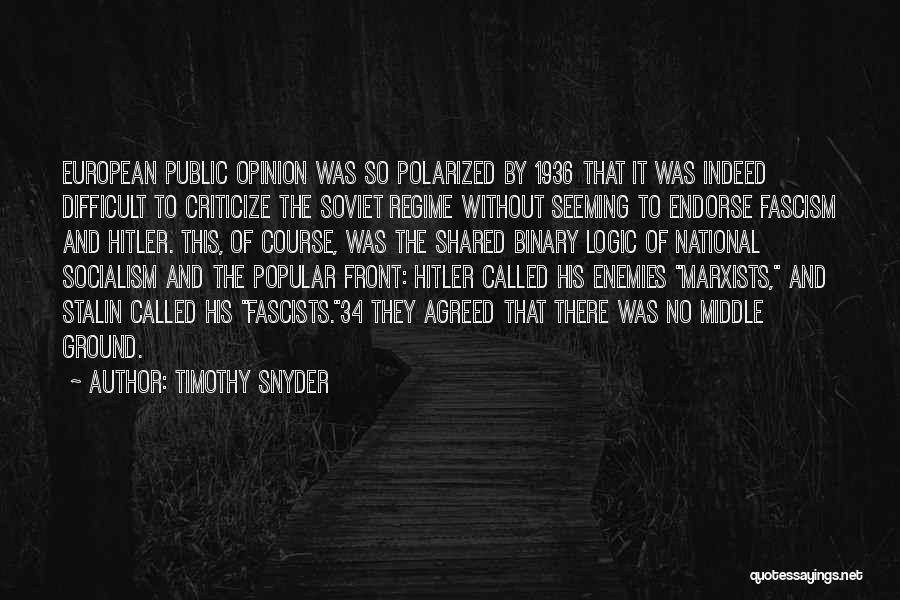 Timothy Snyder Quotes: European Public Opinion Was So Polarized By 1936 That It Was Indeed Difficult To Criticize The Soviet Regime Without Seeming