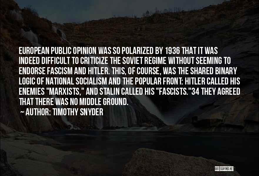 Timothy Snyder Quotes: European Public Opinion Was So Polarized By 1936 That It Was Indeed Difficult To Criticize The Soviet Regime Without Seeming