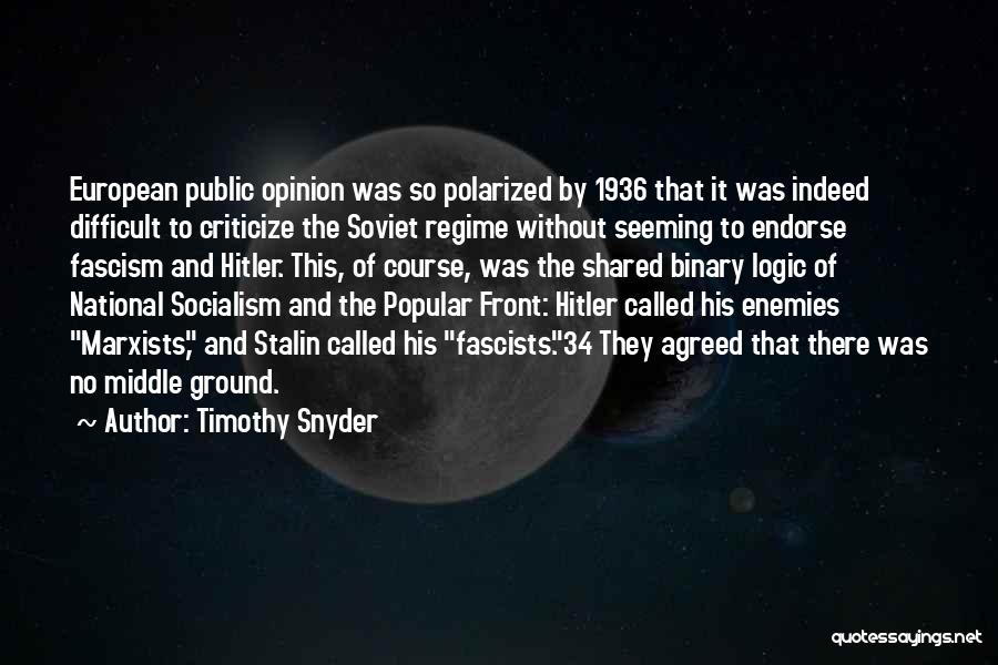 Timothy Snyder Quotes: European Public Opinion Was So Polarized By 1936 That It Was Indeed Difficult To Criticize The Soviet Regime Without Seeming