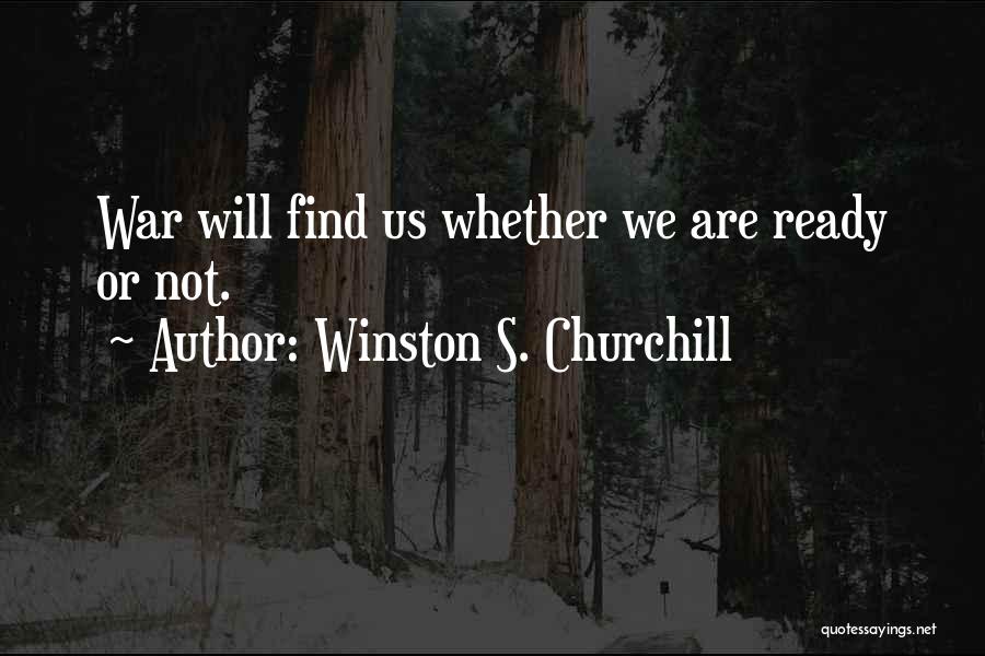 Winston S. Churchill Quotes: War Will Find Us Whether We Are Ready Or Not.