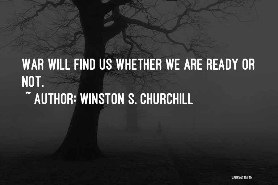 Winston S. Churchill Quotes: War Will Find Us Whether We Are Ready Or Not.