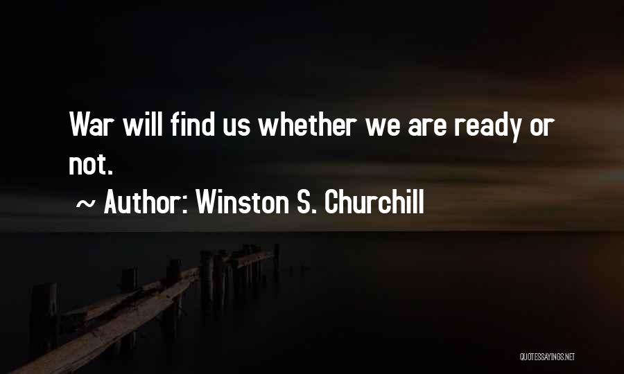 Winston S. Churchill Quotes: War Will Find Us Whether We Are Ready Or Not.