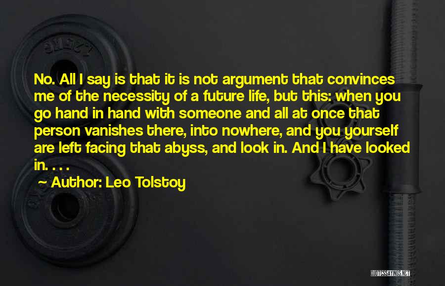 Leo Tolstoy Quotes: No. All I Say Is That It Is Not Argument That Convinces Me Of The Necessity Of A Future Life,