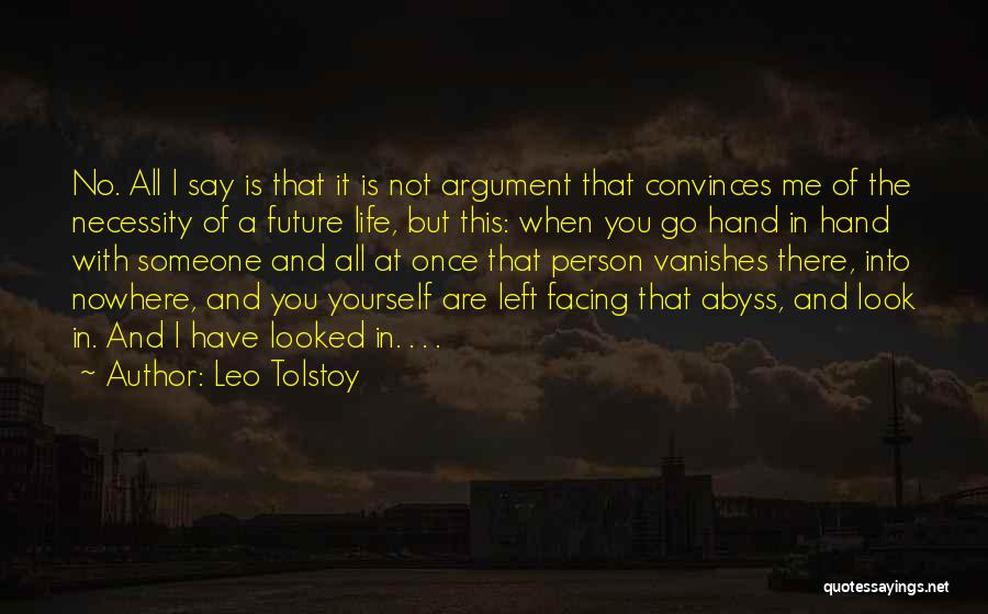 Leo Tolstoy Quotes: No. All I Say Is That It Is Not Argument That Convinces Me Of The Necessity Of A Future Life,