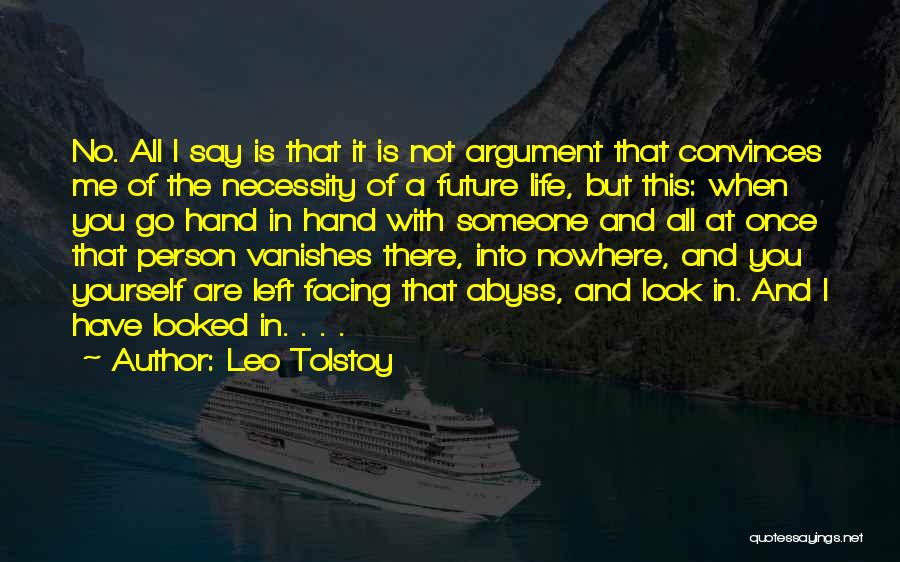 Leo Tolstoy Quotes: No. All I Say Is That It Is Not Argument That Convinces Me Of The Necessity Of A Future Life,