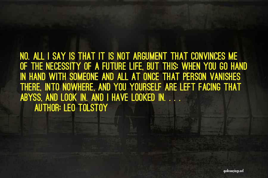 Leo Tolstoy Quotes: No. All I Say Is That It Is Not Argument That Convinces Me Of The Necessity Of A Future Life,