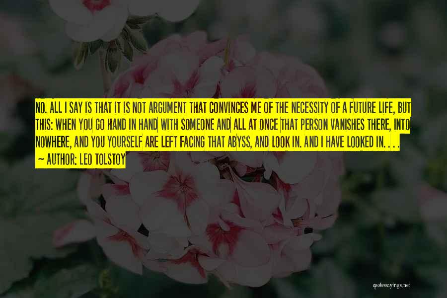 Leo Tolstoy Quotes: No. All I Say Is That It Is Not Argument That Convinces Me Of The Necessity Of A Future Life,