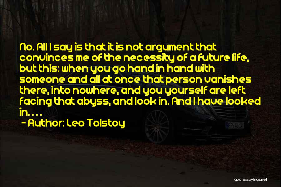 Leo Tolstoy Quotes: No. All I Say Is That It Is Not Argument That Convinces Me Of The Necessity Of A Future Life,