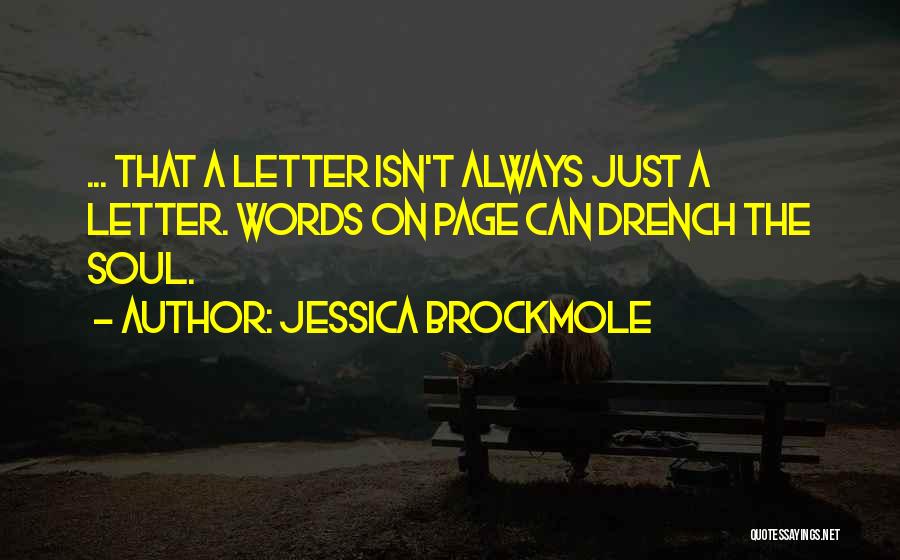 Jessica Brockmole Quotes: ... That A Letter Isn't Always Just A Letter. Words On Page Can Drench The Soul.