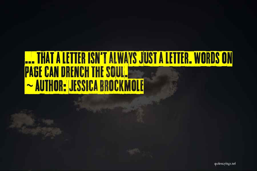 Jessica Brockmole Quotes: ... That A Letter Isn't Always Just A Letter. Words On Page Can Drench The Soul.