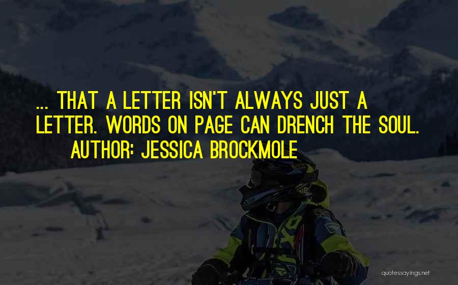 Jessica Brockmole Quotes: ... That A Letter Isn't Always Just A Letter. Words On Page Can Drench The Soul.