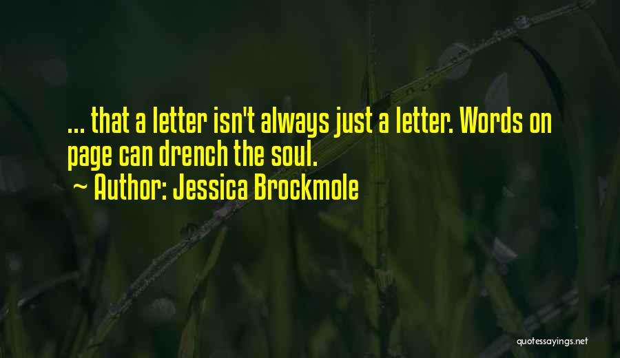 Jessica Brockmole Quotes: ... That A Letter Isn't Always Just A Letter. Words On Page Can Drench The Soul.