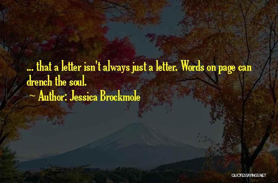 Jessica Brockmole Quotes: ... That A Letter Isn't Always Just A Letter. Words On Page Can Drench The Soul.