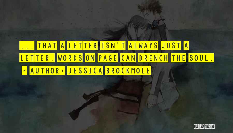 Jessica Brockmole Quotes: ... That A Letter Isn't Always Just A Letter. Words On Page Can Drench The Soul.