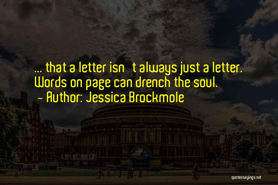 Jessica Brockmole Quotes: ... That A Letter Isn't Always Just A Letter. Words On Page Can Drench The Soul.