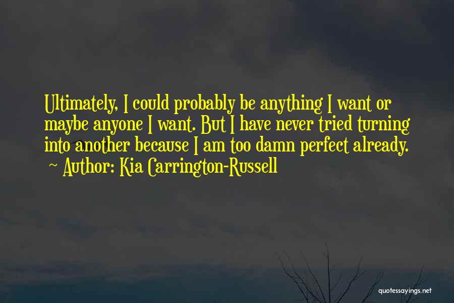 Kia Carrington-Russell Quotes: Ultimately, I Could Probably Be Anything I Want Or Maybe Anyone I Want. But I Have Never Tried Turning Into