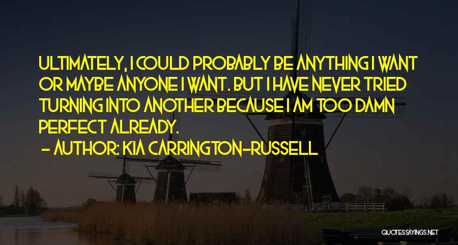 Kia Carrington-Russell Quotes: Ultimately, I Could Probably Be Anything I Want Or Maybe Anyone I Want. But I Have Never Tried Turning Into