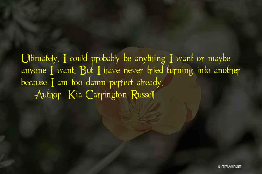 Kia Carrington-Russell Quotes: Ultimately, I Could Probably Be Anything I Want Or Maybe Anyone I Want. But I Have Never Tried Turning Into